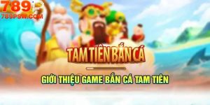 Tam Tiên Bắn Cá 789P - Săn Cá Đỉnh Cao, Nhận Thưởng Khủng