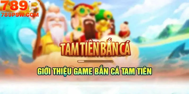 Tam Tiên Bắn Cá 789P - Săn Cá Đỉnh Cao, Nhận Thưởng Khủng